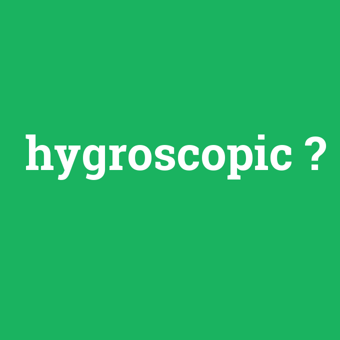 hygroscopic, hygroscopic nedir ,hygroscopic ne demek