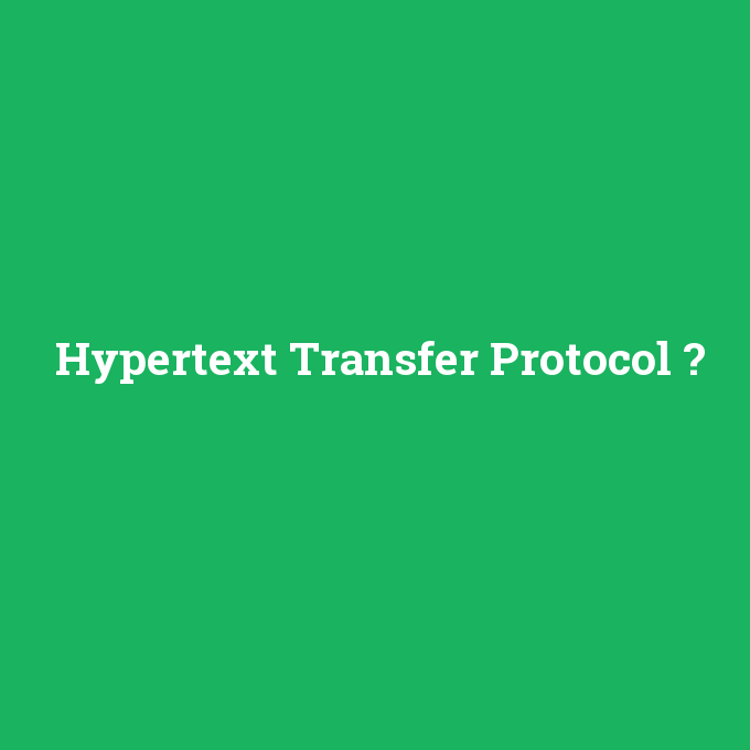 Hypertext Transfer Protocol, Hypertext Transfer Protocol nedir ,Hypertext Transfer Protocol ne demek