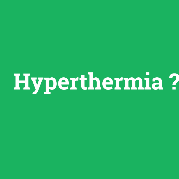 Hyperthermia, Hyperthermia nedir ,Hyperthermia ne demek
