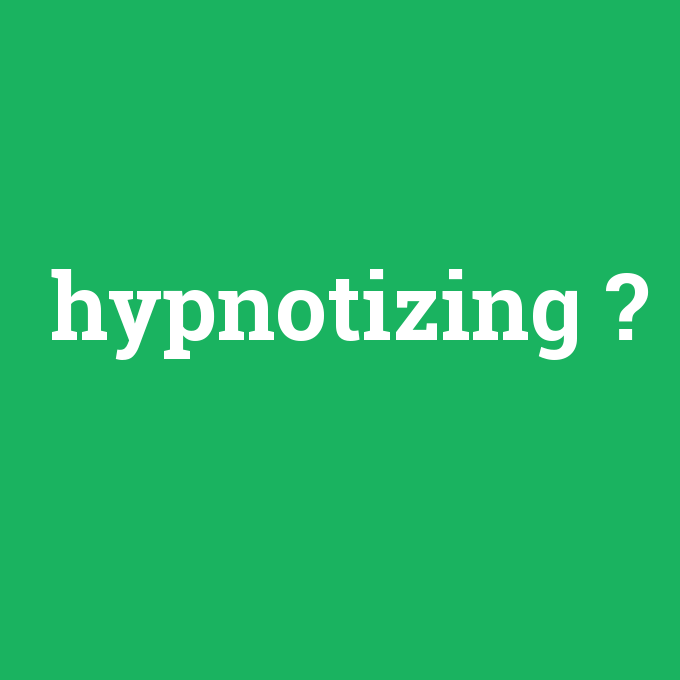 hypnotizing, hypnotizing nedir ,hypnotizing ne demek