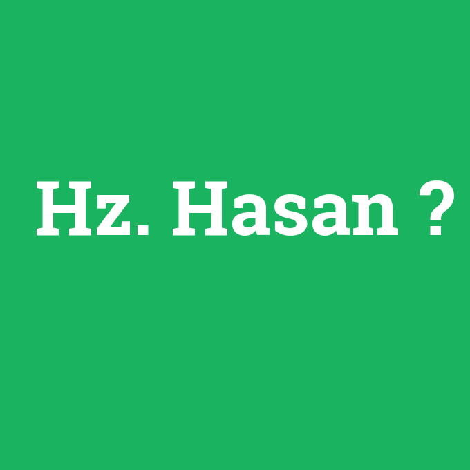 Hz. Hasan, Hz. Hasan nedir ,Hz. Hasan ne demek