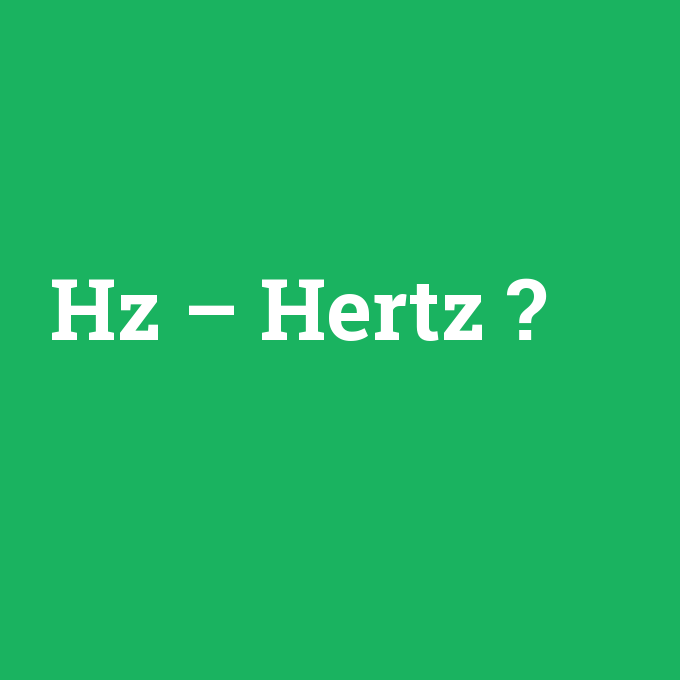 Hz – Hertz, Hz – Hertz nedir ,Hz – Hertz ne demek