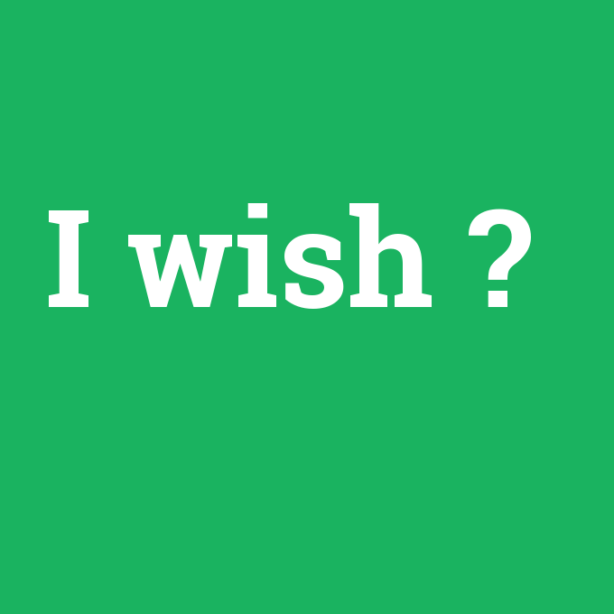 I wish, I wish nedir ,I wish ne demek