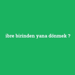 ibre birinden yana dönmek