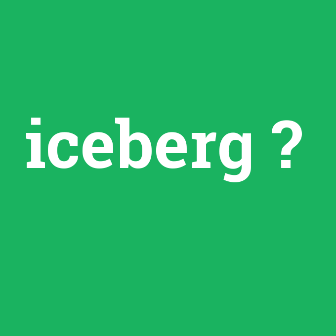 iceberg, iceberg nedir ,iceberg ne demek