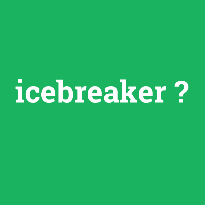 icebreaker, icebreaker nedir ,icebreaker ne demek