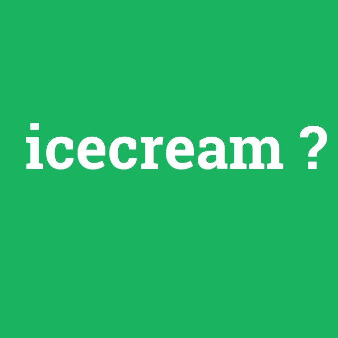 icecream, icecream nedir ,icecream ne demek