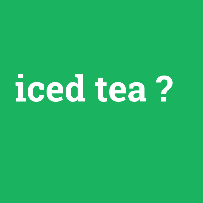 iced tea, iced tea nedir ,iced tea ne demek