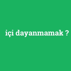 içi dayanmamak