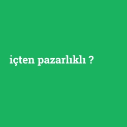 içten pazarlıklı