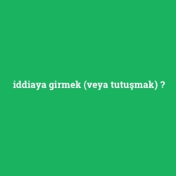 iddiaya girmek (veya tutuşmak)