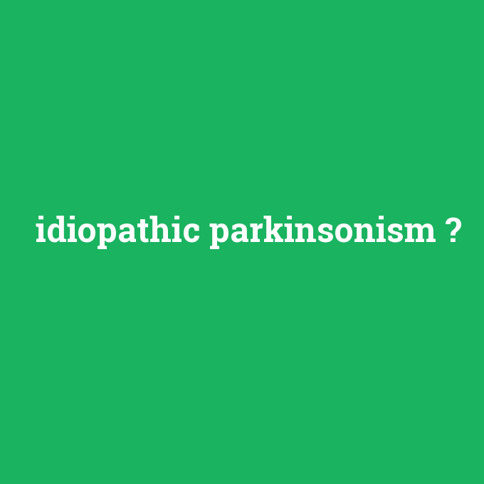idiopathic parkinsonism, idiopathic parkinsonism nedir ,idiopathic parkinsonism ne demek