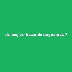 iki baş bir kazanda kaynamaz
