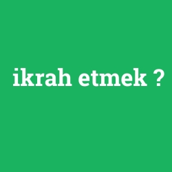 ikrah etmek
