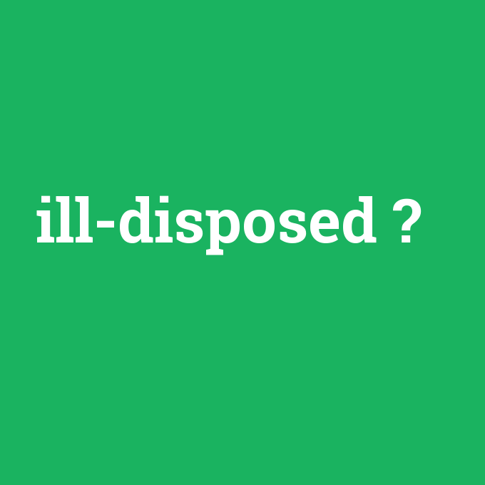 ill-disposed, ill-disposed nedir ,ill-disposed ne demek