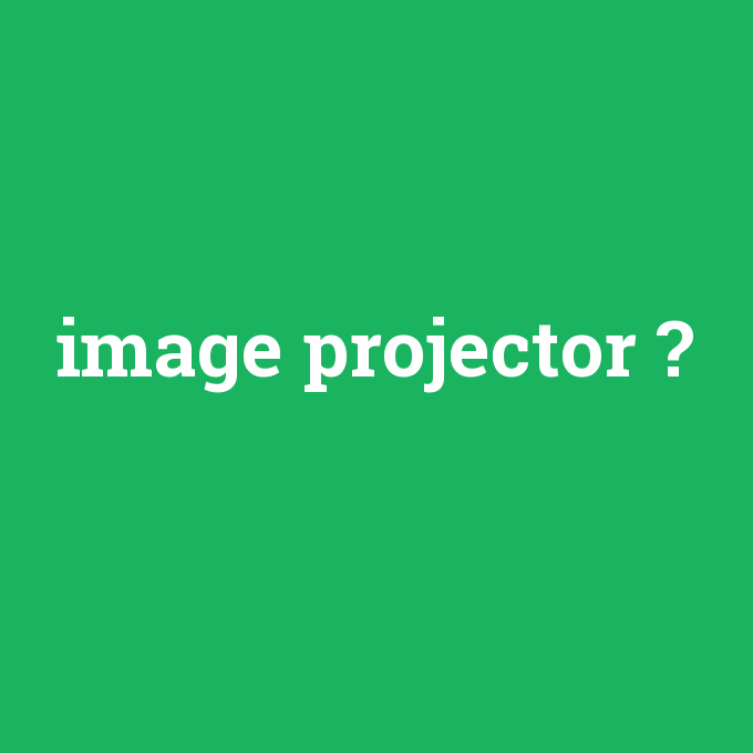 image projector, image projector nedir ,image projector ne demek
