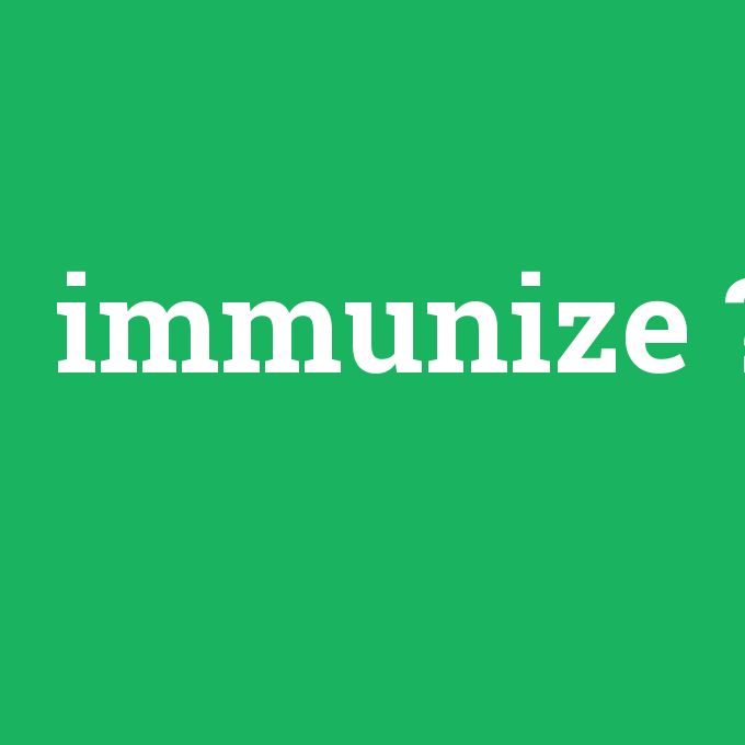 immunize, immunize nedir ,immunize ne demek