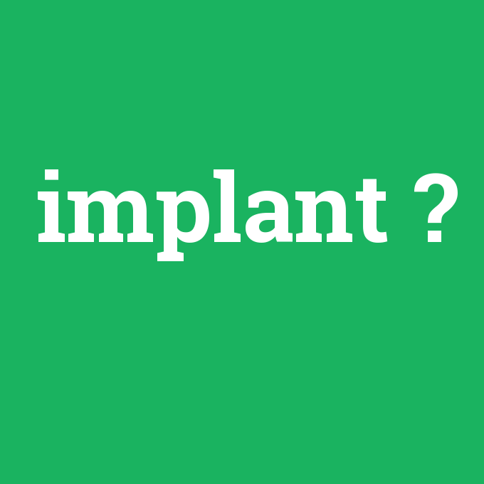 implant, implant nedir ,implant ne demek
