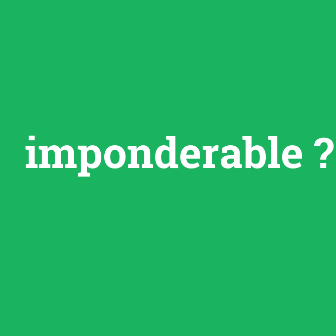 imponderable, imponderable nedir ,imponderable ne demek
