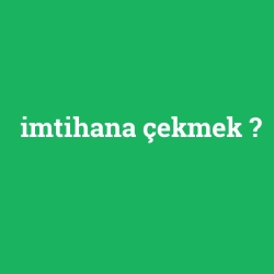 imtihana çekmek