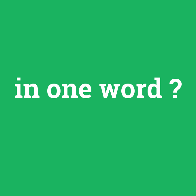 in one word, in one word nedir ,in one word ne demek