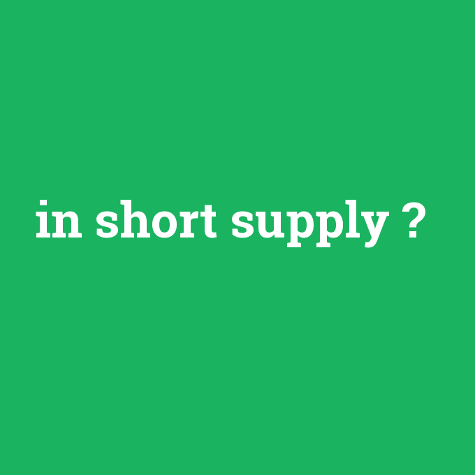 in short supply, in short supply nedir ,in short supply ne demek