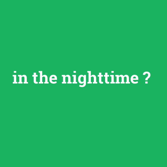 in the nighttime, in the nighttime nedir ,in the nighttime ne demek