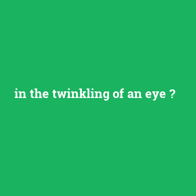 in the twinkling of an eye, in the twinkling of an eye nedir ,in the twinkling of an eye ne demek