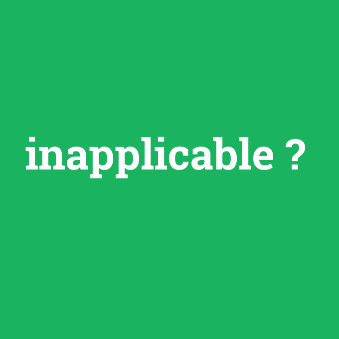 inapplicable, inapplicable nedir ,inapplicable ne demek