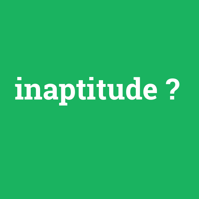 inaptitude, inaptitude nedir ,inaptitude ne demek