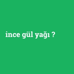 ince gül yağı