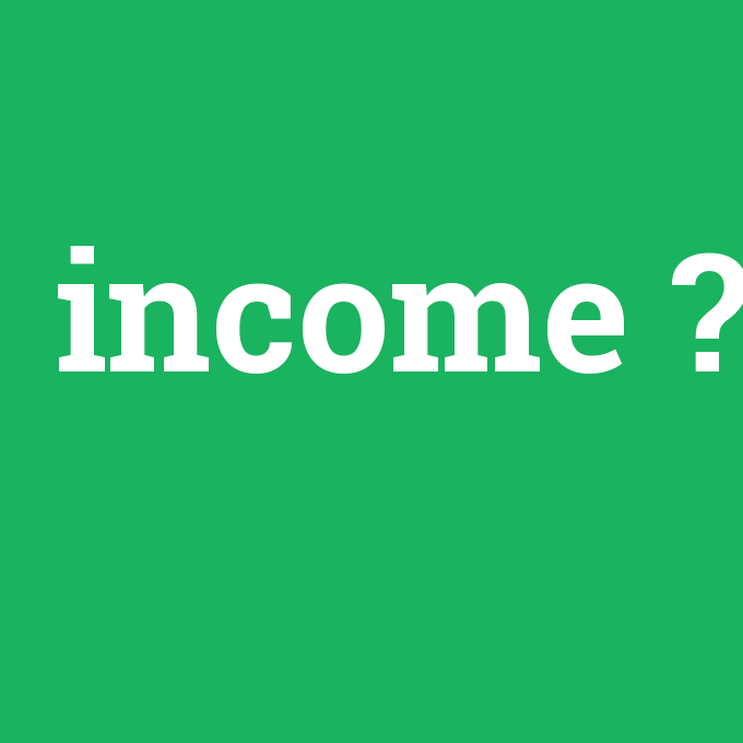 income, income nedir ,income ne demek