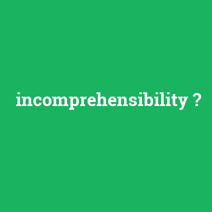 incomprehensibility, incomprehensibility nedir ,incomprehensibility ne demek