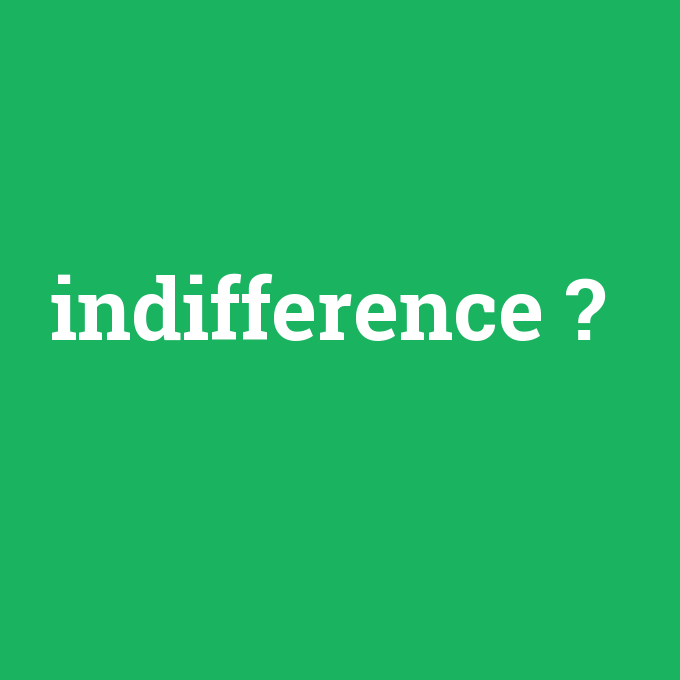 indifference, indifference nedir ,indifference ne demek