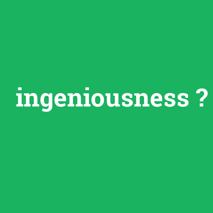 ingeniousness, ingeniousness nedir ,ingeniousness ne demek