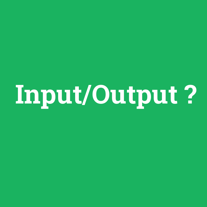 Input/Output, Input/Output nedir ,Input/Output ne demek