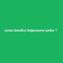 insan kendini beğenmese çatlar foto galeri