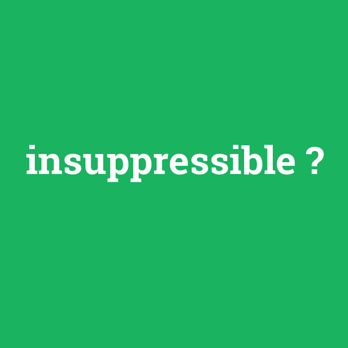 insuppressible, insuppressible nedir ,insuppressible ne demek