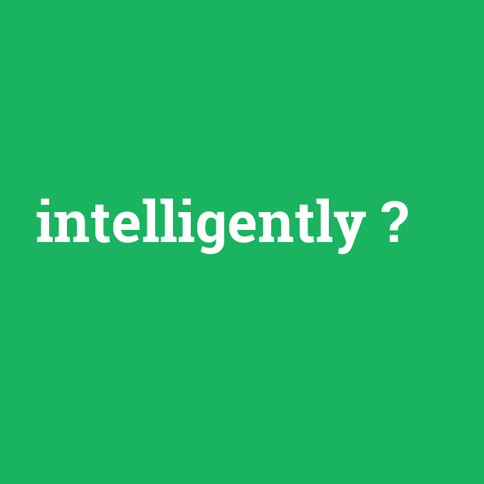 intelligently, intelligently nedir ,intelligently ne demek