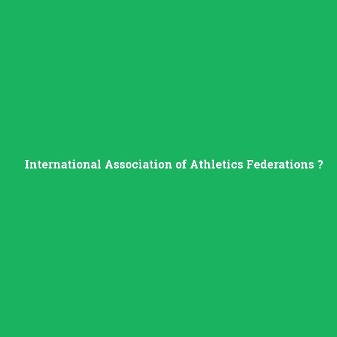 International Association of Athletics Federations, International Association of Athletics Federations nedir ,International Association of Athletics Federations ne demek