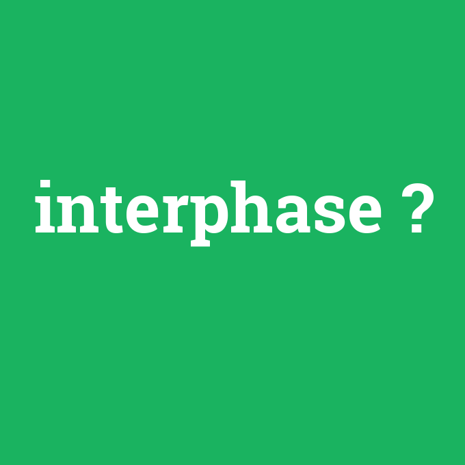 interphase, interphase nedir ,interphase ne demek