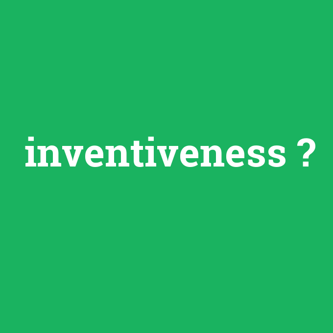 inventiveness, inventiveness nedir ,inventiveness ne demek