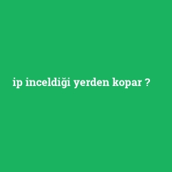 ip inceldiği yerden kopar