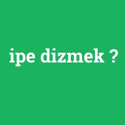 ipe dizmek