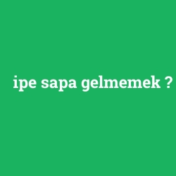 ipe sapa gelmemek