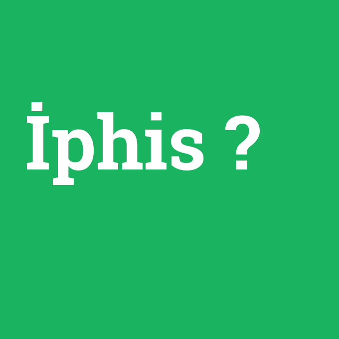 İphis, İphis nedir ,İphis ne demek