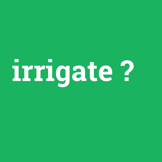 irrigate, irrigate nedir ,irrigate ne demek