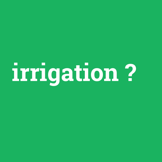 irrigation, irrigation nedir ,irrigation ne demek