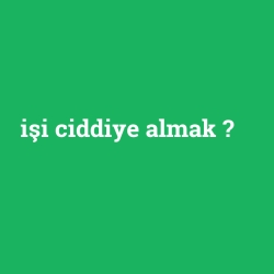 işi ciddiye almak