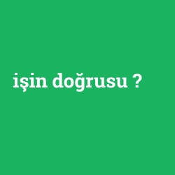 işin doğrusu